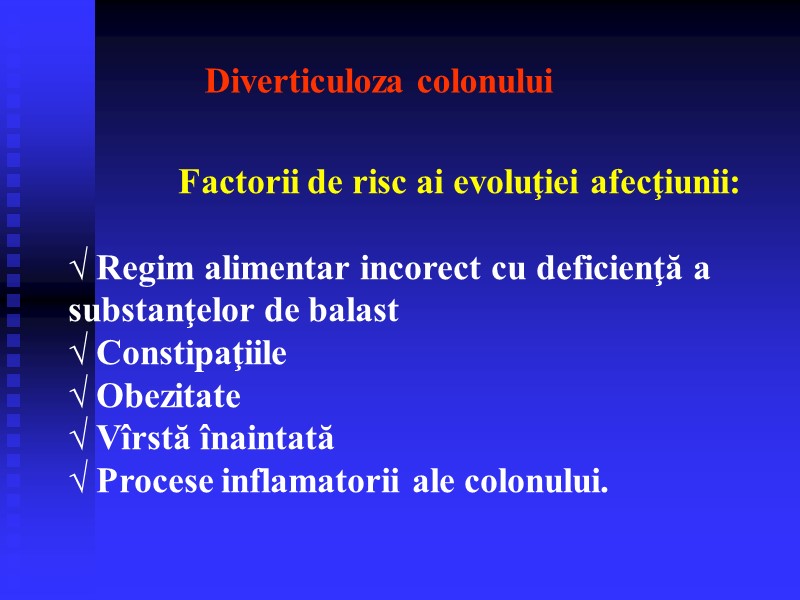 Diverticuloza colonului Factorii de risc ai evoluţiei afecţiunii:  √ Regim alimentar incorect cu